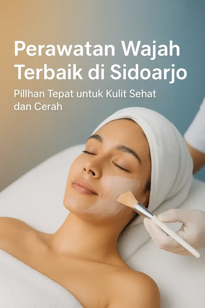 Perawatan Wajah Terbaik di Sidoarjo: Pilihan Tepat untuk Kulit Sehat dan Cerah